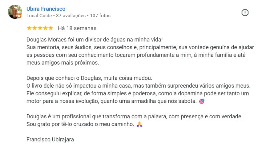 Testemunho de sobre Douglas Moraes - Ubira Francisco: “Douglas Moraes foi um divisor de águas na minha vida! Sua mentoria, seus áudios, seus conselhos e sua vontade genuína de ajudar tocaram profundamente a mim e à minha família. Um profissional que transforma com a palavra e com verdade.”